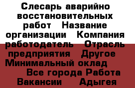 Слесарь аварийно-восстановительных работ › Название организации ­ Компания-работодатель › Отрасль предприятия ­ Другое › Минимальный оклад ­ 20 522 - Все города Работа » Вакансии   . Адыгея респ.